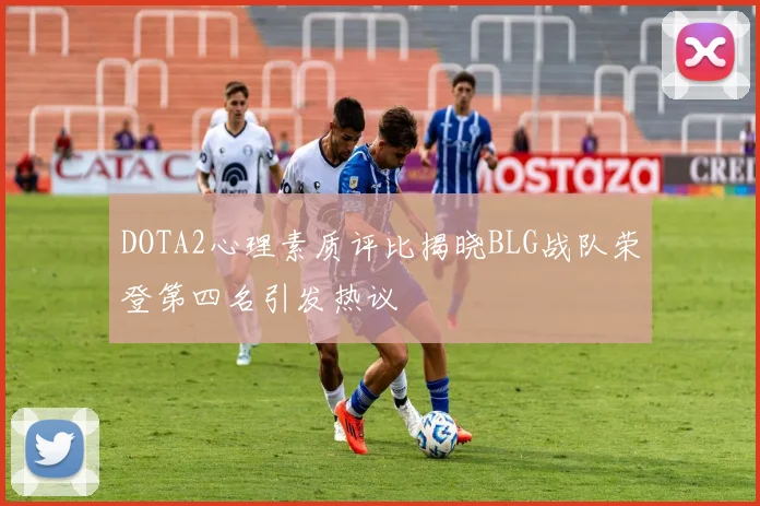 DOTA2心理素质评比揭晓BLG战队荣登第四名引发热议