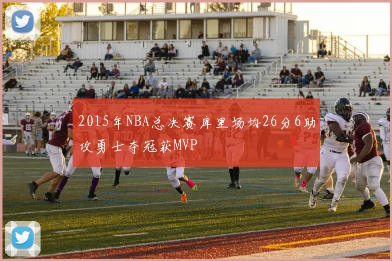 2015年NBA总决赛库里场均26分6助攻勇士夺冠获MVP