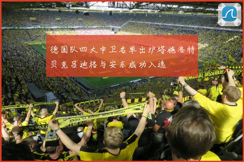 德国队四大中卫名单出炉塔施洛特贝克吕迪格与安东成功入选