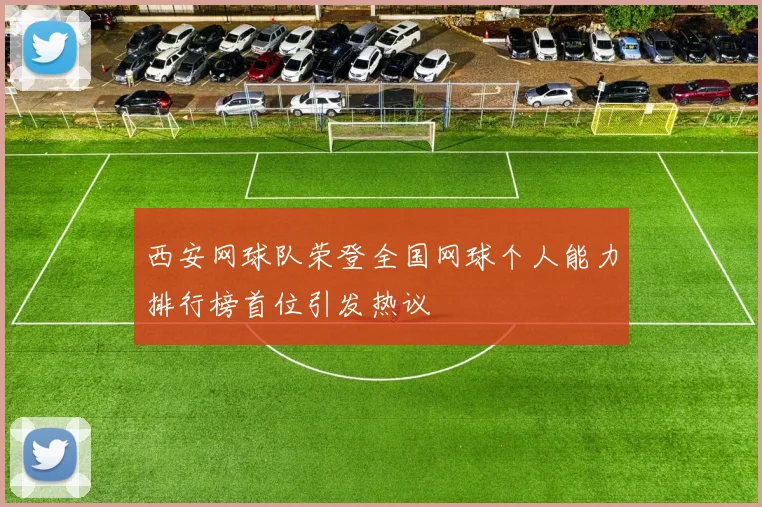 西安网球队荣登全国网球个人能力排行榜首位引发热议