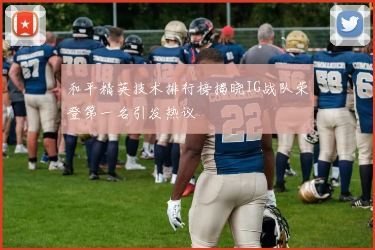 和平精英技术排行榜揭晓IG战队荣登第一名引发热议