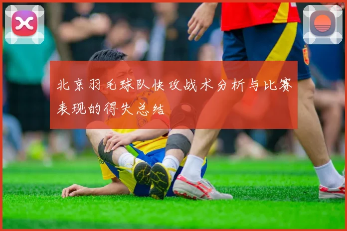 北京羽毛球队快攻战术分析与比赛表现的得失总结