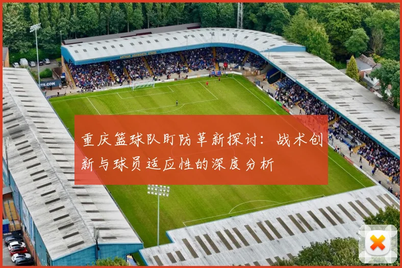 重庆篮球队盯防革新探讨：战术创新与球员适应性的深度分析