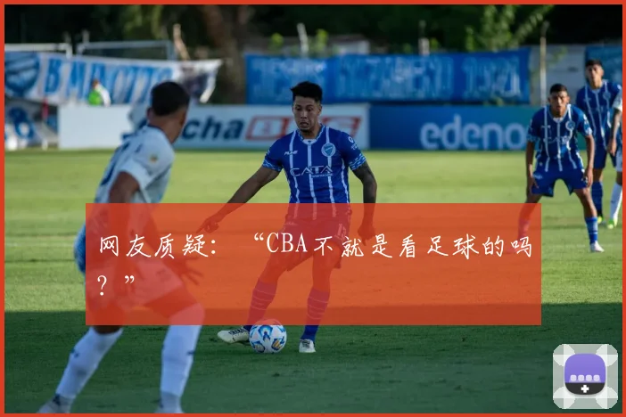 网友质疑：“CBA不就是看足球的吗？”