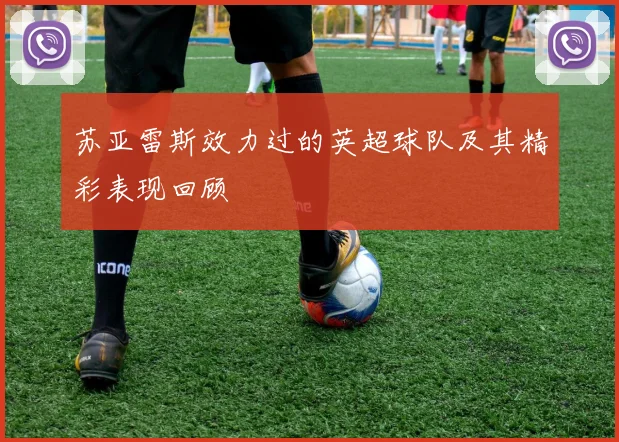 苏亚雷斯效力过的英超球队及其精彩表现回顾