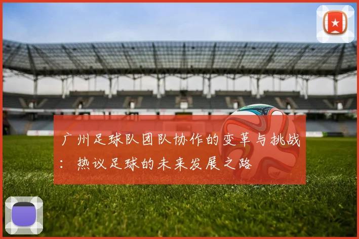 广州足球队团队协作的变革与挑战：热议足球的未来发展之路
