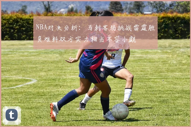 NBA对决分析：马刺客场挑战雷霆胜负难料双方实力相当不容小觑