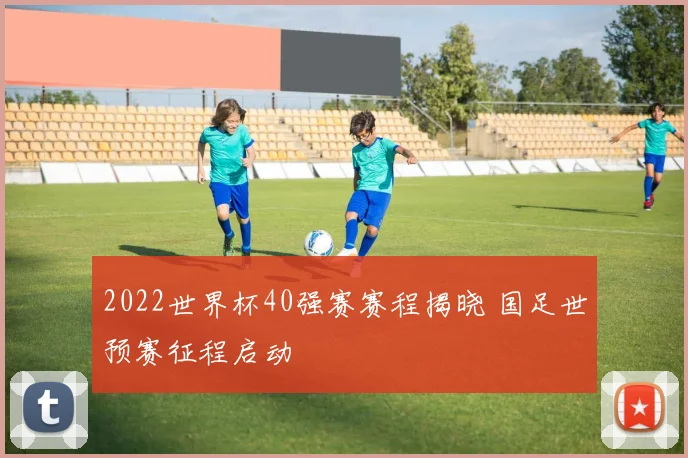 2022世界杯40强赛赛程揭晓 国足世预赛征程启动
