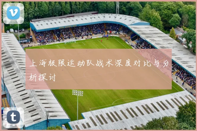 上海极限运动队战术深度对比与分析探讨